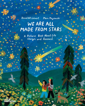 We are all made from stars : a picture book about life, change, and renewal