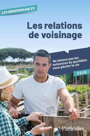 Les relations de voisinage : ne laissez pas les nuisances du quotidien vous gâcher la vie : 2026