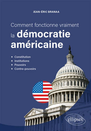 Comment fonctionne vraiment la démocratie américaine : constitution, institutions, pouvoirs, contre-pouvoirs