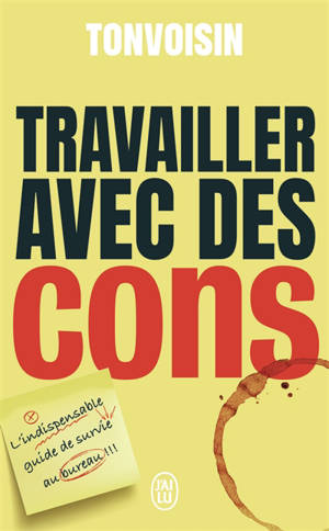 Travailler avec des cons : l'indispensable guide de survie au bureau !!!
