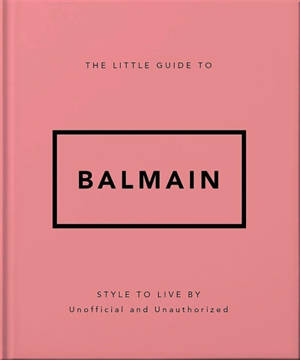 The little guide to Balmain : style to live by : unofficial and unauthorized