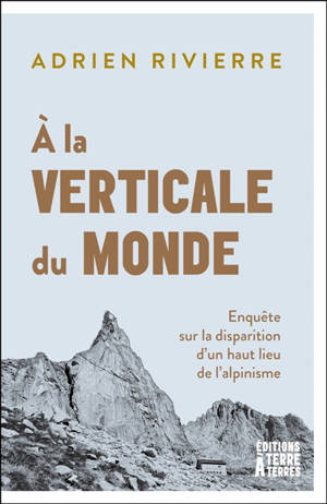 A la verticale du monde : enquête sur la disparition d'un haut lieu de l’alpinisme