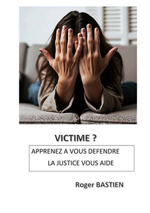 Victime ? : Apprenez à vous défendre, la Justice vous aide