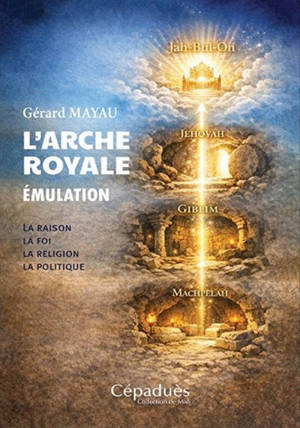 L'Arche royale : émulation : la raison, la foi, la religion, la politique
