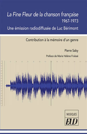 La fine fleur de la chanson française, 1967-1973 : une émission radiodiffusée de Luc Bérimont : contribution à la mémoire d'un genre