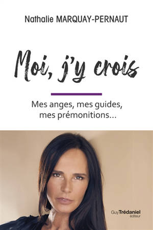 Moi, j'y crois : mes anges, mes guides, mes prémonitions...
