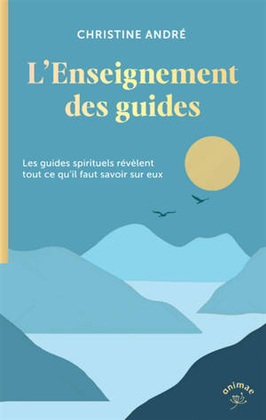 L'enseignement des guides : les guides spirituels révèlent tout ce qu'il faut savoir sur eux