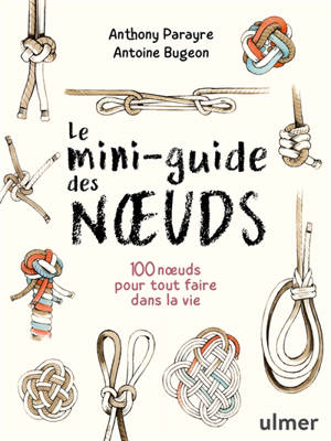 Le mini-guide des noeuds : 100 noeuds pour tout faire dans la vie