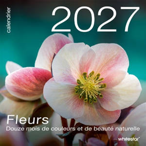 Fleurs : calendrier 2027 : douze mois de couleurs et de beauté naturelle