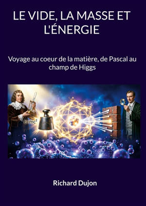 Le vide, la masse et l'énergie : Voyage au coeur de la matière, de Pascal au champ de Higgs