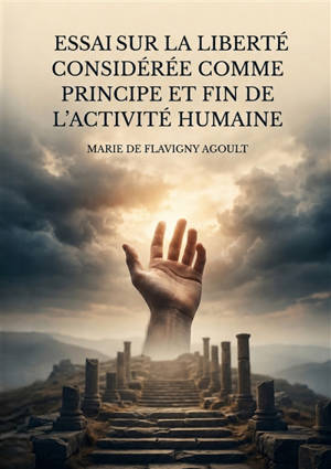Essai sur la liberté considérée comme principe et fin de l'activité humaine : Une exploration philosophique de la liberté comme force motrice de l'existence humaine