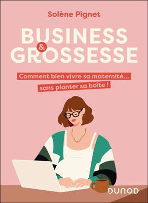 Business & grossesse : comment bien vivre sa maternité... sans planter sa boîte !