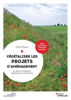 Végétaliser les projets d'aménagement : le génie écologique appliqué aux herbacées : bases scientifiques et itinéraire technique