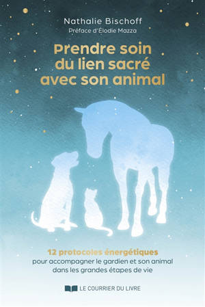 Prendre soin du lien sacré avec son animal : 12 protocoles énergétiques pour accompagner le gardien et son animal dans les grandes étapes de vie