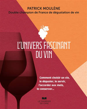 L'univers fascinant du vin : comment choisir un vin, le déguster, le servir, l'accorder aux mets, le conserver...