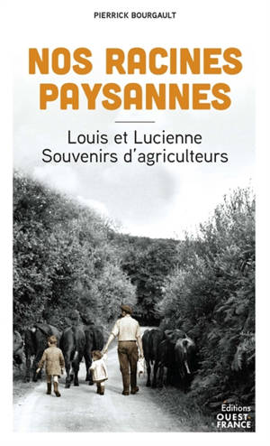 Nos racines paysannes : Louis et Lucienne : souvenirs d'agriculteurs