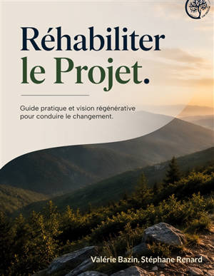 Réhabiliter le Projet : Guide pratique et vision régénérative pour conduire le changement