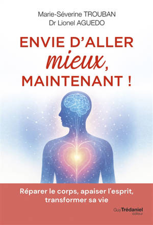 Envie d'aller mieux, maintenant ! : réparer le corps, apaiser l'esprit, transformer sa vie