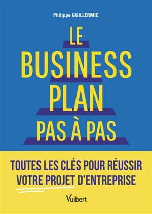Le business plan pas à pas : toutes les clés pour réussir votre projet d'entreprise