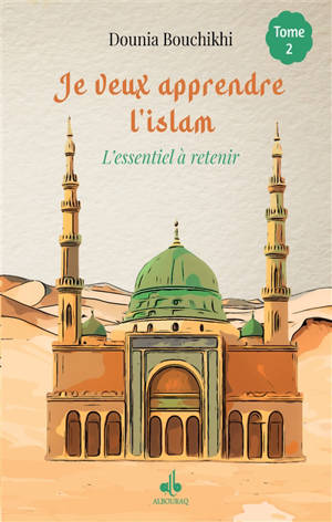 Je veux apprendre l'islam : l'essentiel à retenir. Vol. 2