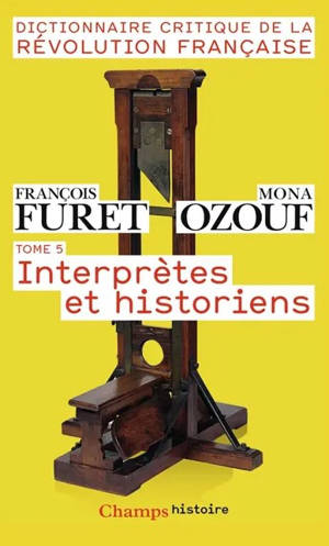 Dictionnaire critique de la Révolution française. Vol. 5. Interprètes et historiens