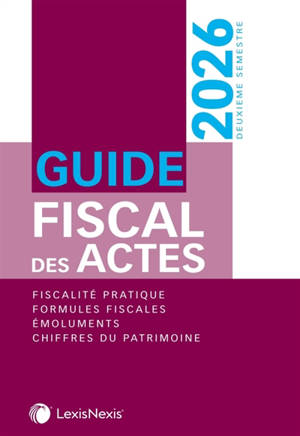Guide fiscal des actes : deuxième semestre, 2026 : fiscalité pratique, formules fiscales, émoluments, chiffres du patrimoine