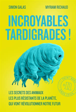 Incroyables tardigrades ! : les secrets des animaux les plus résistants de la planète, qui vont révolutionner notre futur