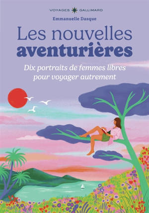 Les nouvelles aventurières : dix portraits de femmes de femmes libres pour voyager autrement
