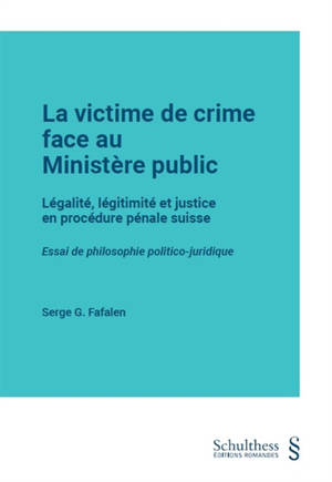 La victime de crime face au Ministère public : légalité, légitimité et justice en procédure pénale suisse : essai de philosophie politico-juridique