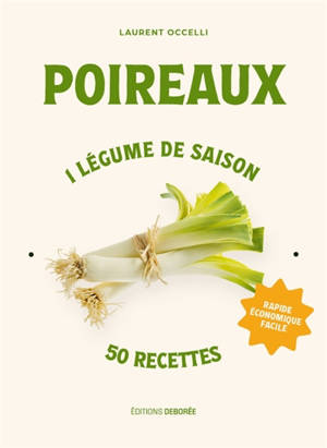 Poireaux : 1 légume de saison, 50 recettes : rapide, économique, facile