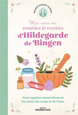 Mon cahier de remèdes & recettes d'Hildegarde de Bingen : pour apaiser naturellement les maux du corps & de l'âme