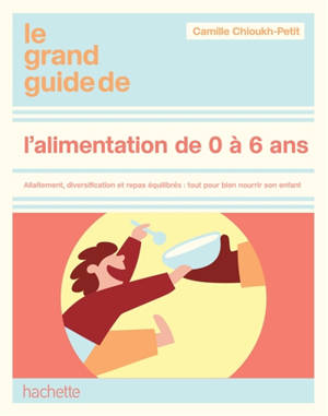 Le grand guide de l'alimentation 0-6 ans : allaitement, diversification, nutrition, menus pour chaque âge