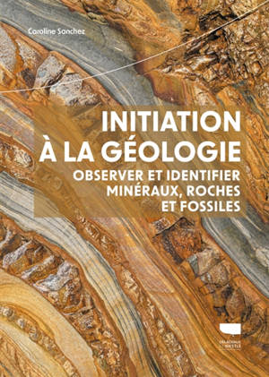 Initiation à la géologie : observer et identifier minéraux, roches et fossiles