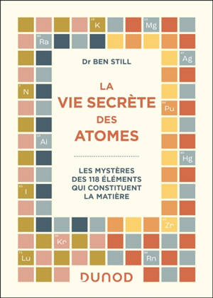 La vie secrète des atomes : les mystères des 118 éléments qui constituent la matière