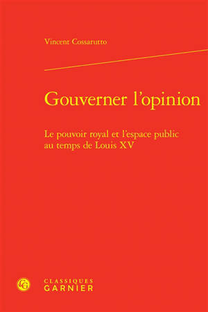 Gouverner l'opinion : le pouvoir royal et l'espace public au temps de Louis XV