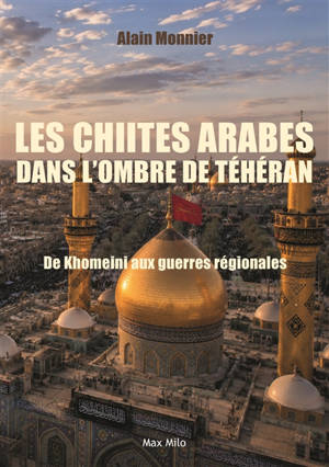 Les chiites arabes dans l'ombre de Téhéran : de Khomeini aux guerres régionales
