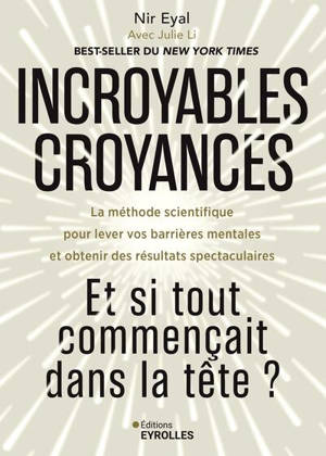 Incroyables croyances : et si tout commençait dans la tête ? : la méthode scientifique pour lever vos barrières mentales et obtenir des résultats spectaculaires