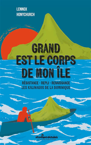 Grand est le corps de mon île : résistance, repli, renaissance : les Kalinagos de la Dominique