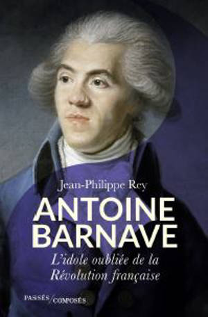 Antoine Barnave : l'idole oubliée de la Révolution française