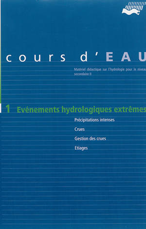 Cours d'eau. Vol. 1. Evénements hydrologiques extrêmes : précipitations intenses, crues, gestion des crues, étiages : matériel didactique sur l'hydrologie pour le niveau secondaire II