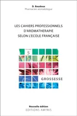 Les cahiers professionnels d'aromathérapie selon l'école française. Vol. 5. Grossesse