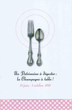 Un patrimoine à déguster : la Champagne à table ! : exposition, Troyes, Maison du patrimoine, 15 juin-3 octobre 2010