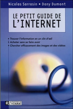 Le petit guide de l'Internet : trouver l'information en un clin d'oeil, acheter sans se faire avoir, chercher efficacement des images et des vidéos