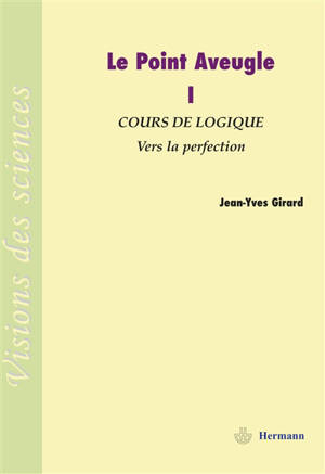 Le point aveugle : cours de logique. Vol. 1. Vers la perfection