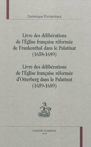 Livre des délibérations de l'Eglise française réformée de Frankenthal dans le Palatinat : 1658-1689. Livre des délibérations de l'Eglise française réformée d'Otterberg dans le Palatinat : 1659-1689