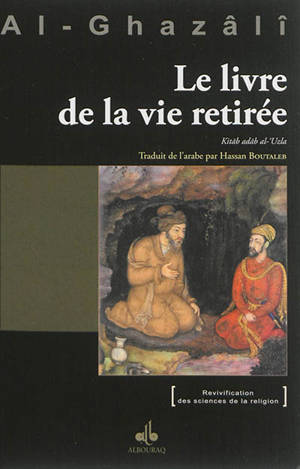 Le livre de la vie retirée. Kitâb adâb al-'uzla : ihya 'ulûm al-dîn : livre VI, tome II