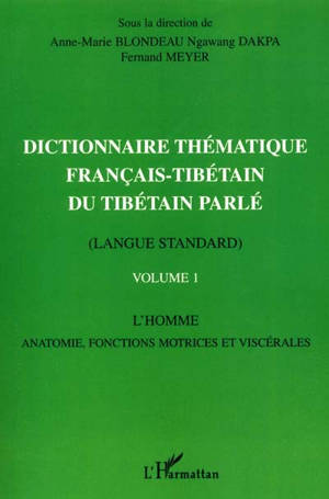 Dictionnaire thématique français-tibétain du tibétain parlé : langue standard. Vol. 1. L'homme, anatomie, fonctions motrices et viscérales