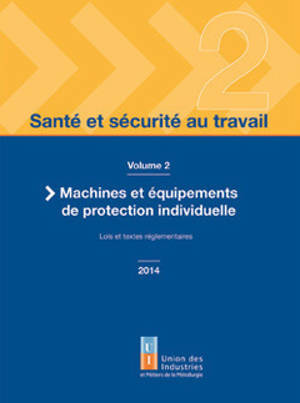 Santé et sécurité au travail. Vol. 2. Machines et équipements de protection individuelle : lois et textes réglementaires 2014
