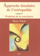 Approche tissulaire de l'ostéopathie. Vol. 2. Praticien de la conscience