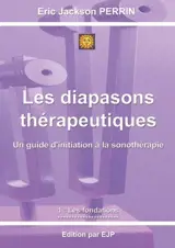 Les diapasons thérapeutiques : un guide d'initiation à la sonothérapie avec les diapasons thérapeutiques. Vol. 1. Les fondations